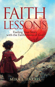 Pdf free download textbooks Faith Lessons: Fueling Your Story with the Faithfulness of God (English Edition) by Mika J. Harris, Mika J. Harris 9798986784304