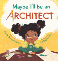 Title: Maybe I'll Be an Architect, Author: Tenille Bettenhausen