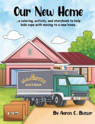 Title: Our New Home: A coloring, activity, and storybook to help kids cope with moving to a new home., Author: Aaron C Butler