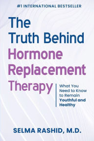 Title: The Truth Behind Hormone Replacement Therapy: What You Need to Know to Remain Youthful and Healthy, Author: Selma Rashid