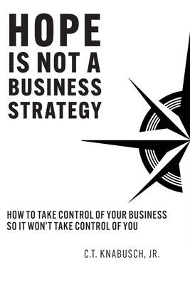 Hope Is Not A Business Strategy: How To Take Control Of Your So It Won't You