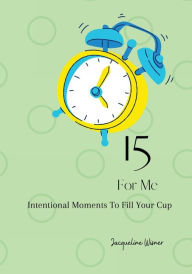 Title: 15 For Me: Intentional Moments To Fill Your Cup, Author: Jacqueline Wisner