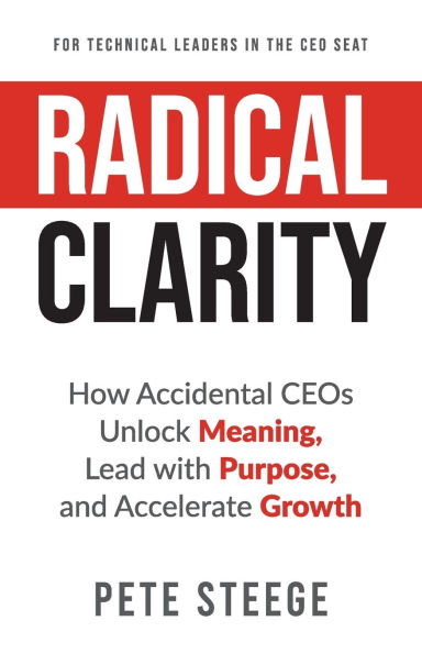 Radical Clarity: How Accidental CEOs Unlock Meaning, Lead with Purpose, and Accelerate Growth