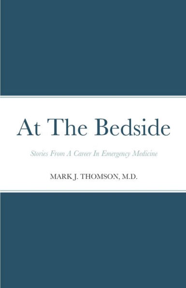 At The Bedside Stories: Stories From a Career in Emergency Medicine