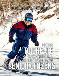 Title: How to Create a Successful Ski Lesson for Senior Citizens, Author: Herbert K. Naito