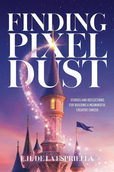 Finding Pixel Dust: Stories and Reflections for Building a Meaningful Creative Career
