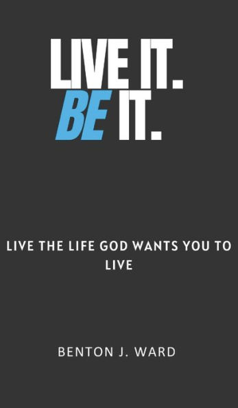 Live It. BE It: Live the Life God Wants You To Live