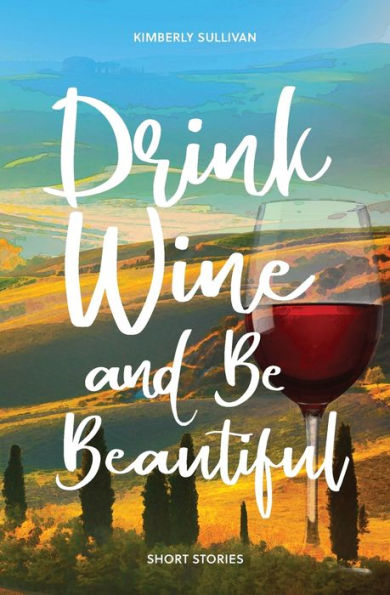 Drink Wine and Be Beautiful: Short Stories