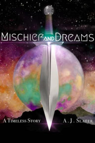 Title: Mischief and Dreams: A Timeless Story, Author: A.J. Slater