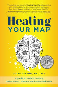 Title: Healing Your Map: A Guide to Understanding Discernment, Trauma and Human Behavior, Author: Jodee Gibson