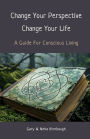 Change Your Perspective Change Your Life: A Guide For Conscious Living