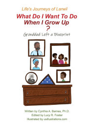 Title: Life's Journeys of Larwil. What Do I Want To Do When I Grow Up? Granddad Left a Blueprint, Author: Cynthia Barnes