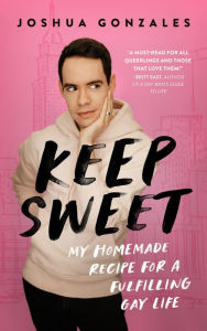 Title: Keep Sweet: My Homemade Recipe for a Fulfilling Gay Life, Author: Joshua Gonzales