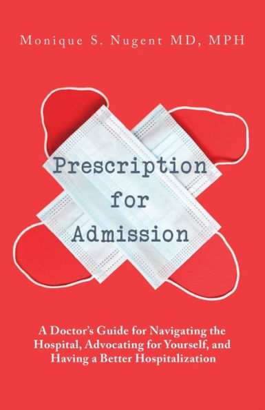 Prescription for Admission: A Doctor's Guide for Navigating the Hospital, Advocating for Yourself, and Having a Better Hospitalization