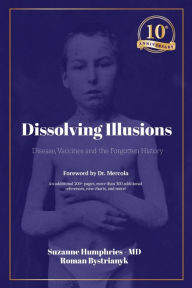 Title: Dissolving Illusions: Disease, Vaccines, and the Forgotten History 10th Anniversary Edition, Author: Suzanne Humphries