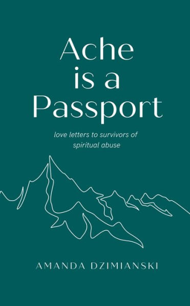 Ache is a Passport: Love Letters to Survivors of Spiritual Abuse