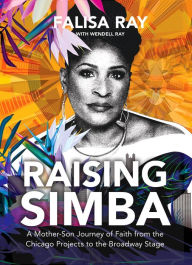 Title: Raising Simba: A Mother-Son Journey of Faith from the Chicago Projects to the Broadway Stage, Author: Falisa Ray