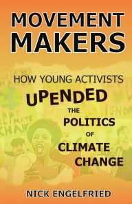 Title: Movement Makers: How Young Activists Upended the Politics of Climate Change, Author: Nick Engelfried