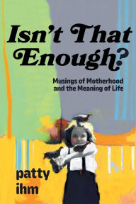 Isn't That Enough? Musings of Motherhood and the Meaning of Life