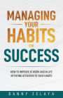 Managing Your Habits for Success: How to Improve at Work and in Life by Paying Attention to Your Habits