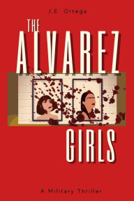 Title: The Alvarez Girls: A Military Thriller, Author: J.E. Ortega