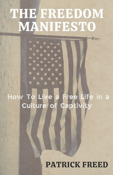 The Freedom Manifesto: How to Live a Free Life in a Culture of Captivity