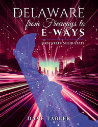 Title: Delaware from Freeways to E-Ways: First State, Solid-State, Author: Dave Tabler