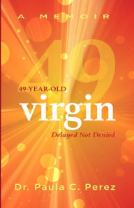 Title: 49-Year-Old Virgin: Delayed Not Denied, Author: Dr. Paula C Perez