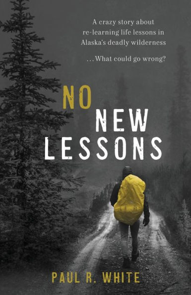 No New Lessons: A Crazy Story about Re-Learning Life Lessons Alaska's Deadly Wilderness... What Could Go Wrong?