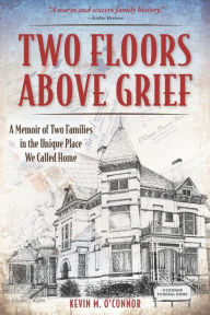 Title: Two Floors Above Grief: A Memoir of Two Families in the Unique Place We Called Home, Author: Kevin M. O'Connor