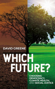 Title: Which Future?: Choosing Democracy, Climate Health, and Social Justice, Author: David Greene