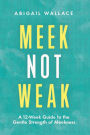 Meek Not Weak: A 12-Week Guide to the Gentle Strength of Meekness