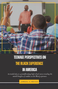 Title: Teenage Perspectives On The Black Experience In America: An inside look at a groundbreaking high school course revealing the untold thoughts of students on the Black experience, Author: Jamaal C. Boyce