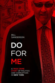 Title: Do For Me - A True Crime Story Of Politics And Corruption In New York, Author: Bill Sanderson