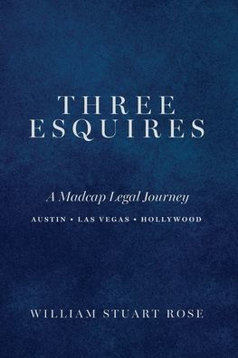 Three Esquires: A Madcap Legal Journey Austin - Las Vegas Hollywood