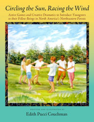 Title: Circling the Sun, Racing the Wind: Active Games and Creative Dramatics to Introduce Youngsters to their Fellow Beings in North America's Northeastern Forests, Author: Edith Pucci Couchman