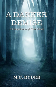 Title: A Darker Demise: A Compilation of Dark Shorts, Author: M. C. Ryder