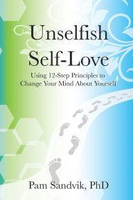 Title: Unselfish Self-Love: Using 12-Step Principles to Change Your Mind About Yourself, Author: Pam Sandvik