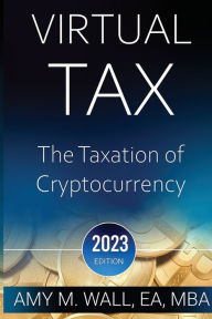 Title: Virtual Tax: The taxation of cryptocurrency 2023 edition:, Author: Amy Wall