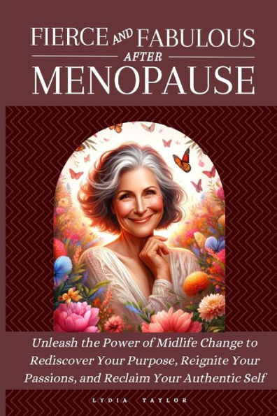 Fierce and Fabulous After Menopause: Unleash the Power of Midlife Change to Rediscover Your Purpose, Reignite Your Passions, and Reclaim Your Authentic Self