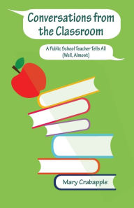Title: Conversations from the Classroom: A Public School Teacher Tells All (Well, Almost), Author: Mary Crabapple