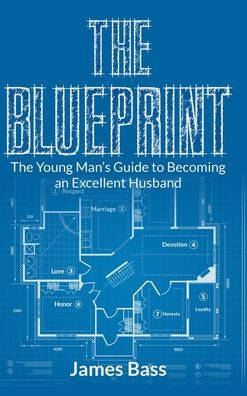 The Blueprint: The Young Man's Guide to Becoming an Excellent Husband