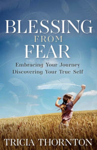 Download textbooks pdf format free Blessing From Fear: Embracing Your Journey - Discovering Your True Self 9798987131473 by Tricia Thornton