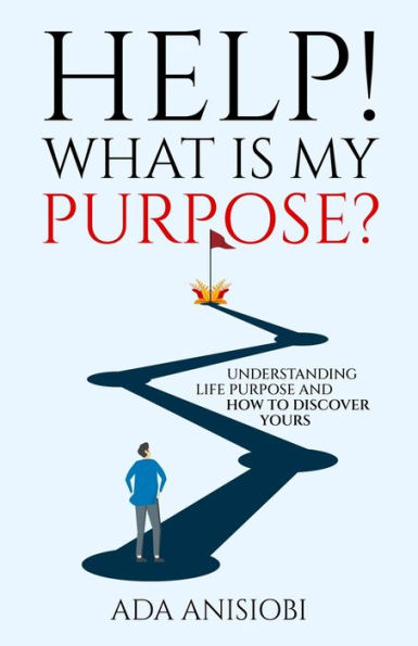 HELP! WHAT IS MY PURPOSE?: UNDERSTANDING LIFE PURPOSE AND HOW TO DISCOVER YOURS