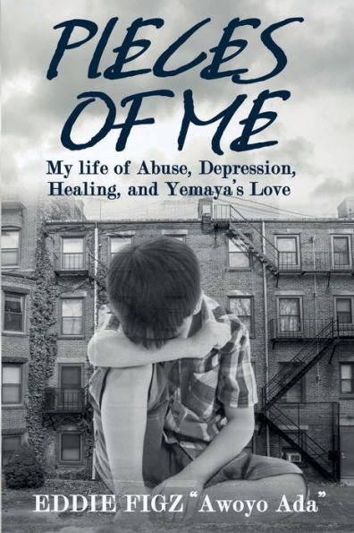 Pieces Of Me: My Life Abuse, Depression, Healing and Yemaya's Love