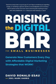 Title: Raising the Digital Bar: Generate New Customers Every Day with Affordable Digital Marketing Strategies that WORK!, Author: David Ronald Esau