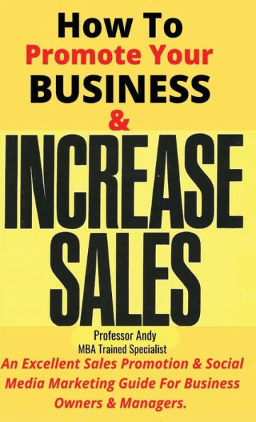 How To Promote Your Business & Increase Sales: An Excellent Sales Promotion & Social Media Guide For Business Owners & Managers