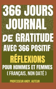 Title: 366 Jours Journal de Gratitude AVEC 366 POSITIF Rï¿½FLEXIONS POUR HOMMES et FEMMES (Franï¿½ais, Non Datï¿½), Author: Professor Andy