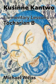 Title: Kuśinne Kantwo: Elementary Lessons in Tocharian B, Author: Michael Weiss