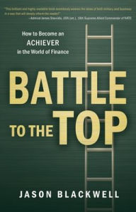 Title: Battle to the Top: How to Become an ACHIEVER in the World of Finance, Author: Jason Blackwell